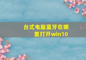 台式电脑蓝牙在哪里打开win10