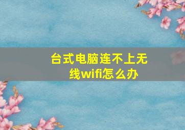 台式电脑连不上无线wifi怎么办