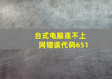 台式电脑连不上网错误代码651