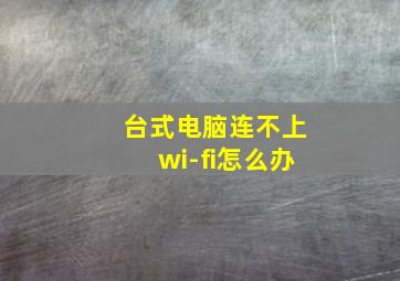 台式电脑连不上wi-fi怎么办