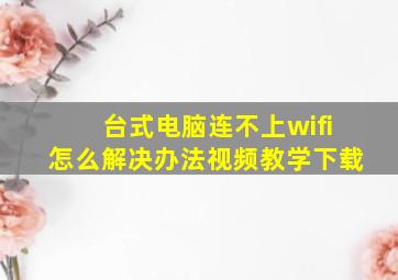 台式电脑连不上wifi怎么解决办法视频教学下载