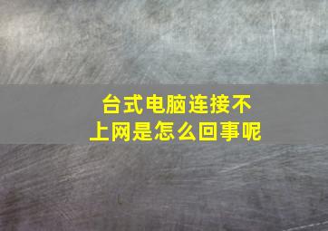 台式电脑连接不上网是怎么回事呢