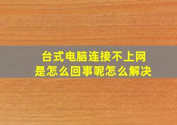 台式电脑连接不上网是怎么回事呢怎么解决