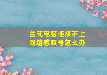 台式电脑连接不上网络感叹号怎么办