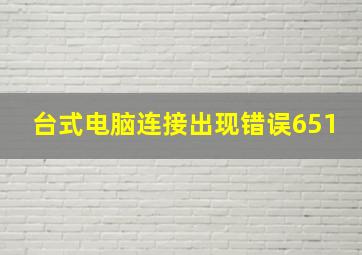 台式电脑连接出现错误651