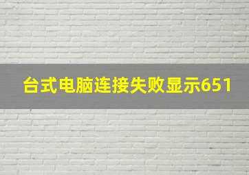 台式电脑连接失败显示651