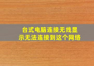 台式电脑连接无线显示无法连接到这个网络