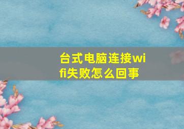 台式电脑连接wifi失败怎么回事