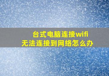 台式电脑连接wifi无法连接到网络怎么办