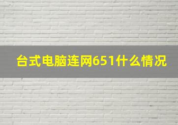 台式电脑连网651什么情况