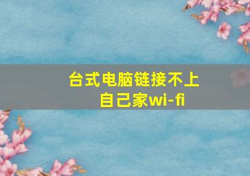 台式电脑链接不上自己家wi-fi