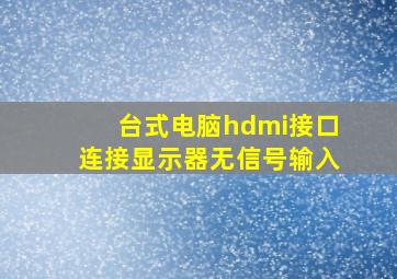 台式电脑hdmi接口连接显示器无信号输入