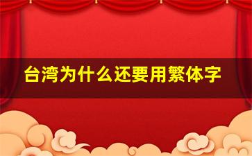 台湾为什么还要用繁体字