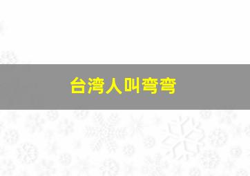 台湾人叫弯弯