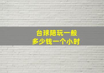 台球陪玩一般多少钱一个小时