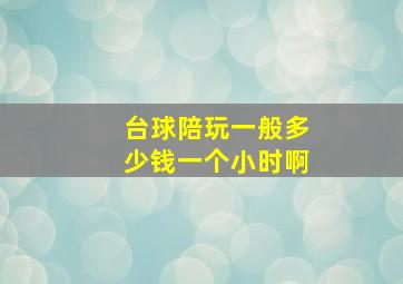 台球陪玩一般多少钱一个小时啊