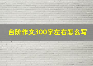 台阶作文300字左右怎么写