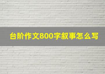 台阶作文800字叙事怎么写