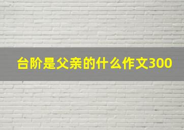 台阶是父亲的什么作文300