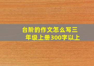 台阶的作文怎么写三年级上册300字以上