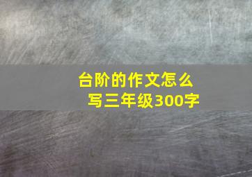 台阶的作文怎么写三年级300字