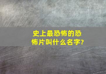 史上最恐怖的恐怖片叫什么名字?