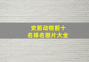 史前动物前十名排名图片大全