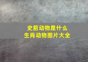 史前动物是什么生肖动物图片大全