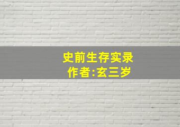 史前生存实录 作者:玄三岁