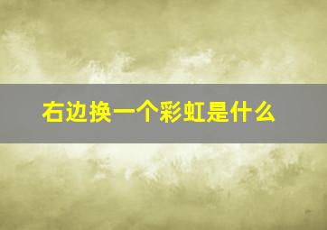 右边换一个彩虹是什么