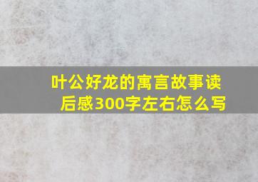 叶公好龙的寓言故事读后感300字左右怎么写