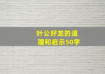 叶公好龙的道理和启示50字