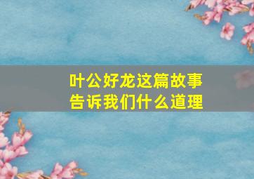 叶公好龙这篇故事告诉我们什么道理