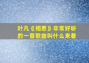 叶凡《相思》非常好听的一首歌曲叫什么来着