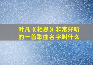 叶凡《相思》非常好听的一首歌曲名字叫什么