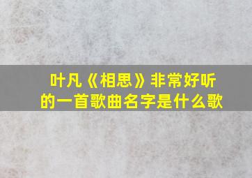 叶凡《相思》非常好听的一首歌曲名字是什么歌