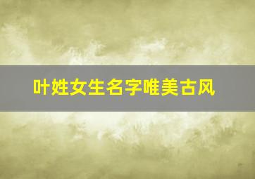 叶姓女生名字唯美古风