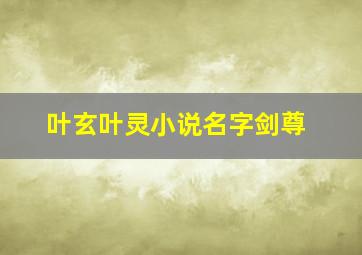 叶玄叶灵小说名字剑尊