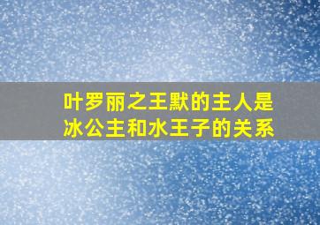 叶罗丽之王默的主人是冰公主和水王子的关系