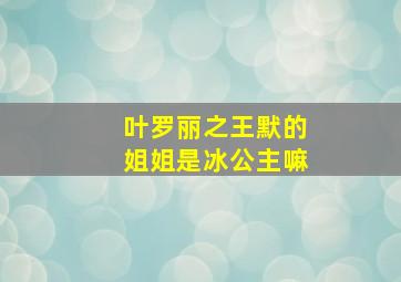 叶罗丽之王默的姐姐是冰公主嘛