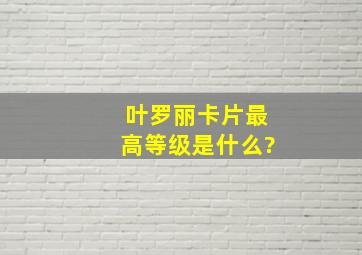 叶罗丽卡片最高等级是什么?