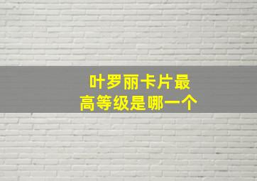 叶罗丽卡片最高等级是哪一个