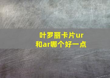 叶罗丽卡片ur和ar哪个好一点