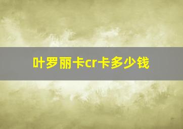 叶罗丽卡cr卡多少钱