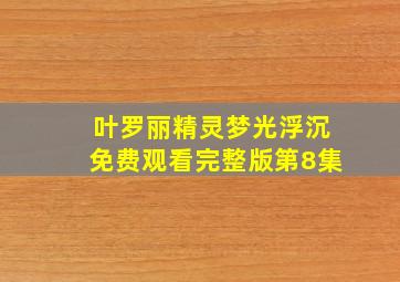 叶罗丽精灵梦光浮沉免费观看完整版第8集