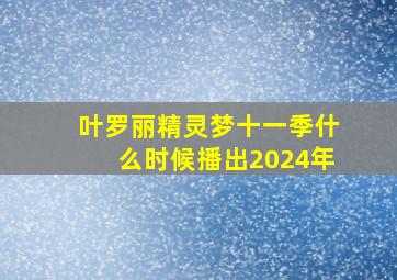 叶罗丽精灵梦十一季什么时候播出2024年