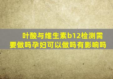 叶酸与维生素b12检测需要做吗孕妇可以做吗有影响吗