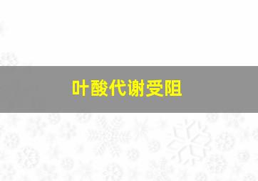 叶酸代谢受阻