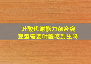 叶酸代谢能力杂合突变型需要叶酸吃到生吗