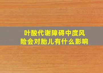 叶酸代谢障碍中度风险会对胎儿有什么影响